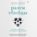 Разум убийцы. Как работает мозг тех, кто совершает преступления