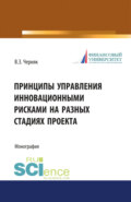 Принципы управления инновационными рисками на разных стадиях проекта. (Аспирантура, Бакалавриат). Монография.