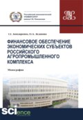 Финансовое обеспечение экономических субъектов российского агропромышленного комплекса. (Аспирантура, Бакалавриат, Магистратура, Специалитет). Монография.