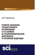 Развитие механизма государственного регулирования и его влияние на предпринимательскую деятельность в Российской Федерации. (Аспирантура). Монография.