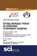 Взгляд молодых ученых на проблемы устойчивого развития. Том 5. (Бакалавриат, Магистратура). Сборник статей.