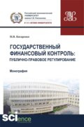 Государственный финансовый контроль: публично-правовое регулирование. (Аспирантура, Бакалавриат, Магистратура). Монография.