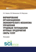 Формирование организационно-экономического механизма управления трудовым потенциалом крупных предприятий сферы услуг. (Аспирантура, Бакалавриат, Магистратура, Специалитет). Монография.