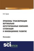 Проблемы трансформации вертикально-интегрированных компаний: сетевизация и инновационное развитие. (Аспирантура, Бакалавриат, Магистратура, Специалитет). Монография.