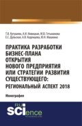 Практика разработки бизнес-плана открытия нового предприятия или стратегии развития существующего: региональный аспект 2018. (Аспирантура, Бакалавриат, Магистратура). Монография.