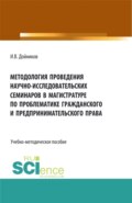 Методология проведения научно- исследовательских семинаров в магистратуре по проблематике гражданского и предпринимательского права. (Аспирантура, Бакалавриат, Магистратура). Учебно-методическое пособие.