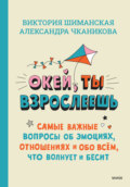 Окей, ты взрослеешь. Самые важные вопросы об эмоциях, отношениях и обо всём, что волнует и бесит