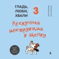 Гладь, люби, хвали 3: нескучная инструкция к щенку