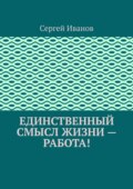 Единственный смысл жизни – работа!