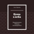 Цена хлеба. Защитникам Родины посвящается