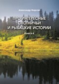 Про интересные охотничьи и рыбацкие истории. Книга 4