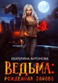 Ведьма: Рожденная заново. Книга 1