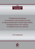 Совершенствование уголовного законодательства и правоприменительной практики, направленных на охрану потребительского рынка