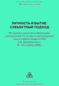 Личность и бытие: субъектный подход. Материалы научной конференции, посвященной 75-летию со дня рождения члена-корреспондента РАН А. В. Брушлинского, 15–16 октября 2008 г.