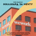 Миллиард за мечту, или Как дерзость и непомерные амбиции Адама Неймана построить новое общество обернулись крахом империи WeWork