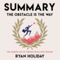 Summary: The Obstacle Is the Way. The Timeless Art of Turning Trials into Triumph. Ryan Holiday