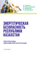 Энергетическая безопасность Республики Казахстан: перспективы Евразийской интеграции. (Аспирантура, Бакалавриат). Монография.