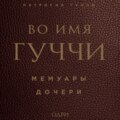 Во имя Гуччи. Мемуары дочери