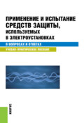 Применение и испытание средств защиты, используемых в электроустановках в вопросах и ответах. (Бакалавриат, Специалитет). Учебно-практическое пособие.