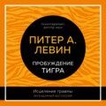 Пробуждение тигра. Исцеление травмы. Легендарный бестселлер