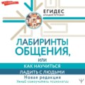 Лабиринты общения, или Как научиться ладить с людьми