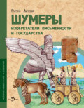 Шумеры. Изобретатели письменности и государства