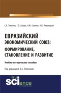 Евразийский экономический союз. Формирование, становление и развитие. (Аспирантура, Бакалавриат, Магистратура). Учебно-методическое пособие.