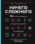 Ничего сложного. 60 простых рецептов от закусок до десертов на каждый день. Популярные блюда из «ТикТок»