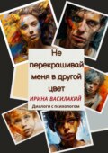 Не перекрашивай меня в другой цвет. Диалоги с психологом