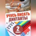 Учусь писать диктанты. 2 класс