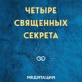 Медитации к книге «Четыре священных секрета любви, процветания и жизни в красивом состоянии»