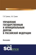 Управление государственным и муниципальным долгом в Российской Федерации. (Аспирантура, Бакалавриат, Магистратура). Монография.