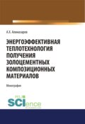 Энергоэффективная теплотехнология получения золоцементных композиционных материалов. (Аспирантура, Бакалавриат). Монография.