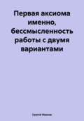 Первая аксиома именно, бессмысленность работы с двумя вариантами