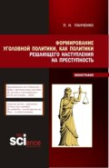 Формирование уголовной политики как политики решающего наступления на преступность. (Магистратура). Монография.