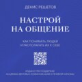 Настрой на общение. Как понимать людей и располагать их к себе