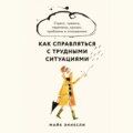 Как справляться с трудными ситуациями: Стресс, тревога, перемены, кризис, проблемы в отношениях