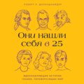 Они нашли себя в 25. Вдохновляющие истории гениев, перевернувших мир