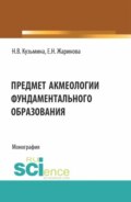 Предмет акмеологии фундаментального образования. (Аспирантура, Бакалавриат, Специалитет). Монография.