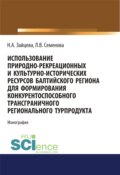 Использование природно-рекреационных и культурно-исторических ресурсов Балтийского региона для формирования конкурентоспособного трансграничного регионального турпродукта. (Бакалавриат, Магистратура). Монография.