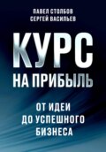 Курс на прибыль. От идеи до успешного бизнеса