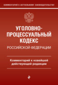 Уголовно-процессуальный кодекс Российской Федерации. Комментарий к новейшей действующей редакции