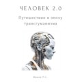 Человек 2.0. Путешествие в эпоху трансгуманизма