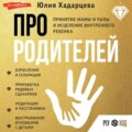 Про родителей. Принятие мамы и папы и исцеление внутреннего ребенка