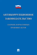 Антикоррупционное законодательство. Сборник нормативных правовых актов