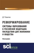 Реформирование системы образования в российской федерации: последствия для экономики и общества. (Аспирантура, Бакалавриат, Магистратура). Монография.