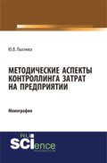 Методические аспекты контроллинга затрат предприятия. (Аспирантура, Бакалавриат, Магистратура). Монография.