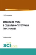 Автономия труда в социально-структурном пространстве. (Бакалавриат, Магистратура, Специалитет). Учебное пособие.