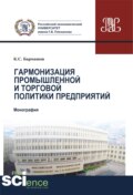 Гармонизация промышленной и торговой политики предприятий. (Аспирантура, Бакалавриат, Магистратура). Монография.