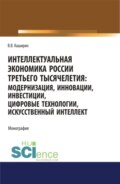 Интеллектуальная экономика России третьего тысячелетия:модернизация, инновации, инвестиции, цифровые технологии, искусственный интеллект. (Аспирантура, Бакалавриат, Магистратура). Монография.